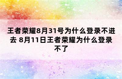 王者荣耀8月31号为什么登录不进去 8月11日王者荣耀为什么登录不了